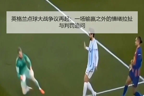 英格兰点球大战争议再起：一场输赢之外的情绪拉扯与判罚追问