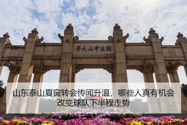 山东泰山夏窗转会传闻升温，哪些人真有机会改变球队下半程走势
